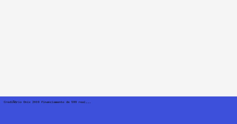 Crediário Onix 2019 financiamento de 599 reais existe?